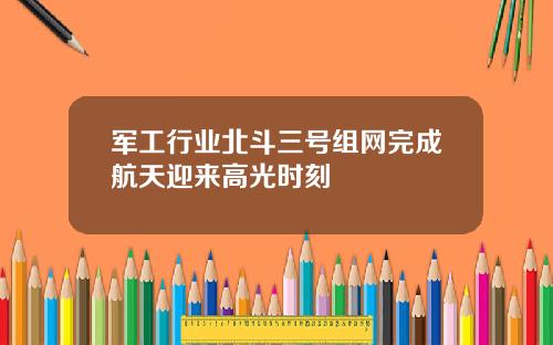 军工行业北斗三号组网完成航天迎来高光时刻