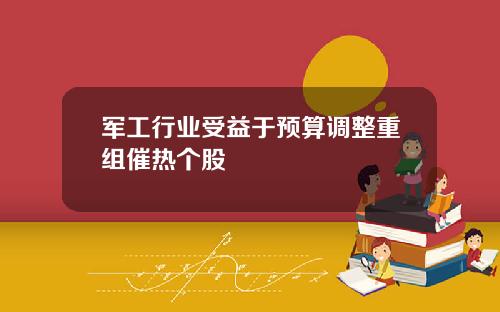 军工行业受益于预算调整重组催热个股