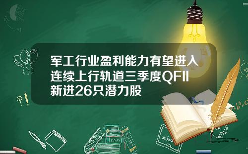军工行业盈利能力有望进入连续上行轨道三季度QFII新进26只潜力股
