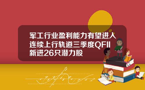 军工行业盈利能力有望进入连续上行轨道三季度QFII新进26只潜力股
