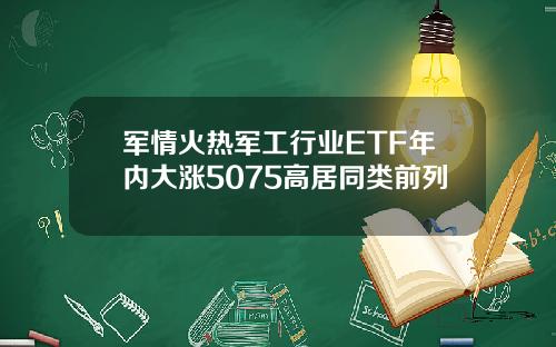 军情火热军工行业ETF年内大涨5075高居同类前列