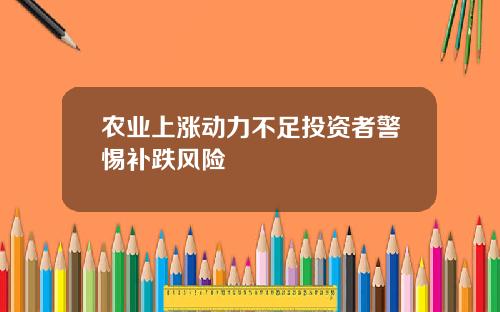 农业上涨动力不足投资者警惕补跌风险