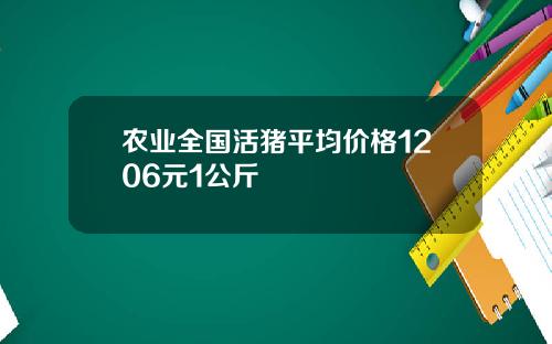 农业全国活猪平均价格1206元1公斤