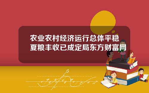 农业农村经济运行总体平稳夏粮丰收已成定局东方财富网