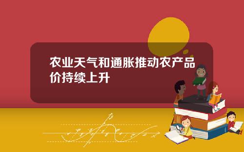 农业天气和通胀推动农产品价持续上升