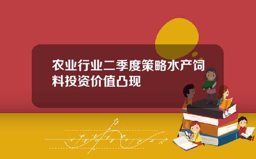 农业行业二季度策略水产饲料投资价值凸现