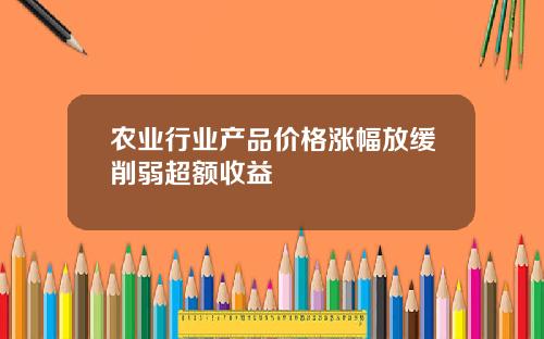 农业行业产品价格涨幅放缓削弱超额收益