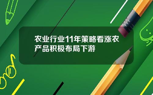 农业行业11年策略看涨农产品积极布局下游