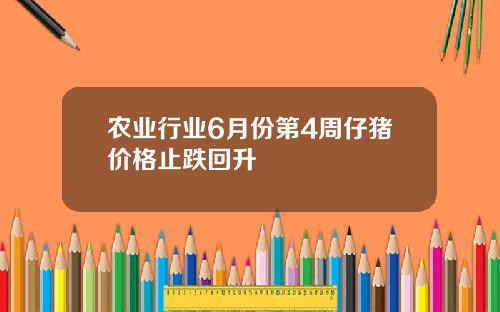 农业行业6月份第4周仔猪价格止跌回升