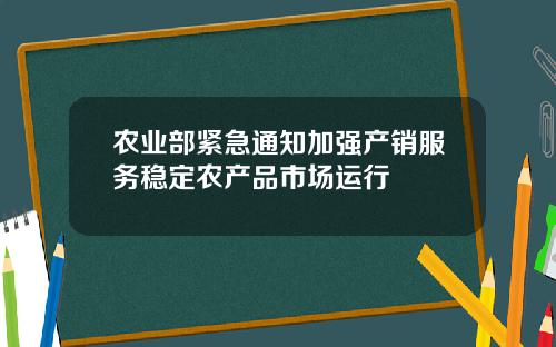 农业部紧急通知加强产销服务稳定农产品市场运行
