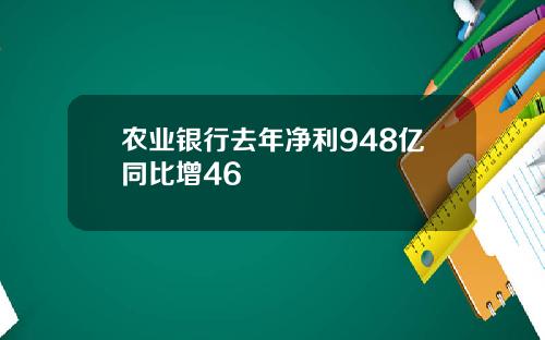 农业银行去年净利948亿同比增46