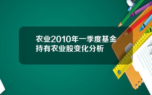 农业2010年一季度基金持有农业股变化分析