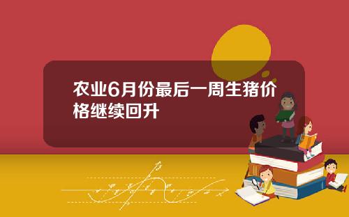 农业6月份最后一周生猪价格继续回升