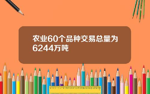 农业60个品种交易总量为6244万吨