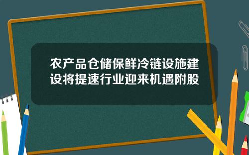 农产品仓储保鲜冷链设施建设将提速行业迎来机遇附股
