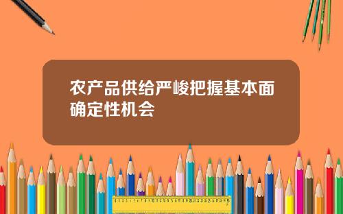 农产品供给严峻把握基本面确定性机会