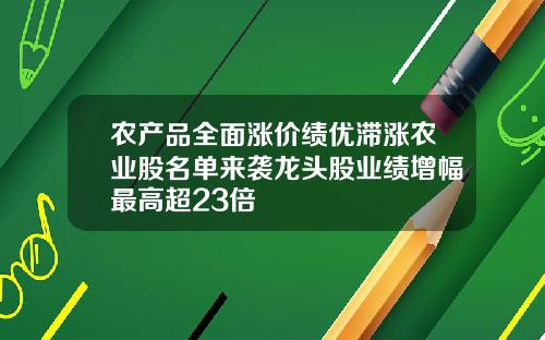 农产品全面涨价绩优滞涨农业股名单来袭龙头股业绩增幅最高超23倍