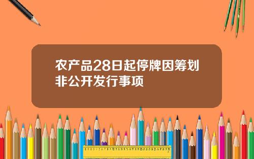 农产品28日起停牌因筹划非公开发行事项