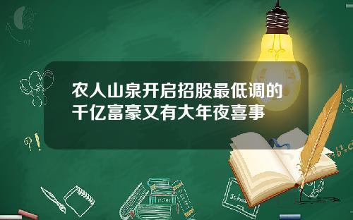 农人山泉开启招股最低调的千亿富豪又有大年夜喜事