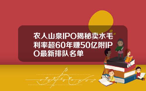 农人山泉IPO揭秘卖水毛利率超60年赚50亿附IPO最新排队名单