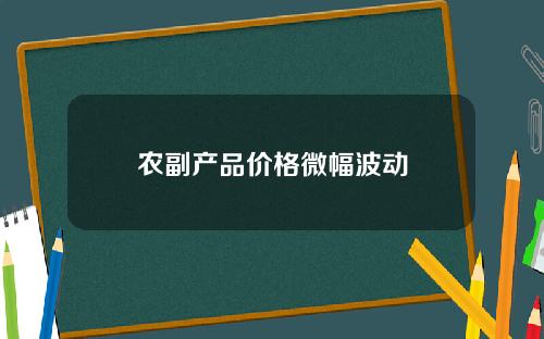 农副产品价格微幅波动