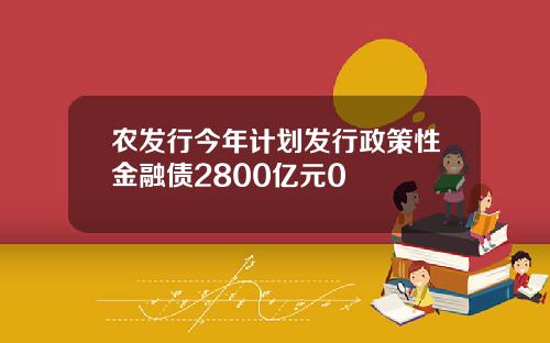 农发行今年计划发行政策性金融债2800亿元0