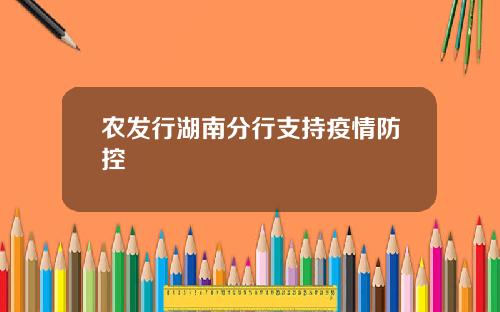 农发行湖南分行支持疫情防控