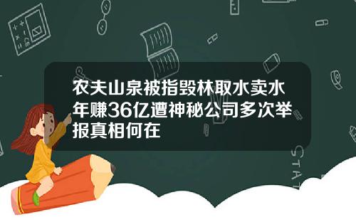 农夫山泉被指毁林取水卖水年赚36亿遭神秘公司多次举报真相何在