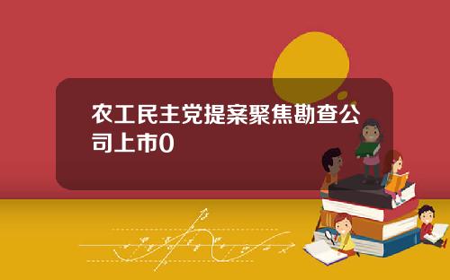 农工民主党提案聚焦勘查公司上市0