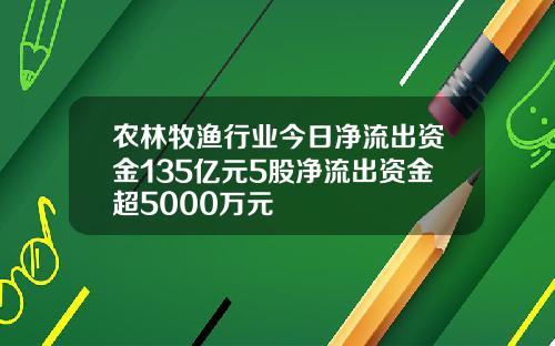 农林牧渔行业今日净流出资金135亿元5股净流出资金超5000万元
