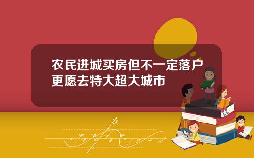 农民进城买房但不一定落户更愿去特大超大城市