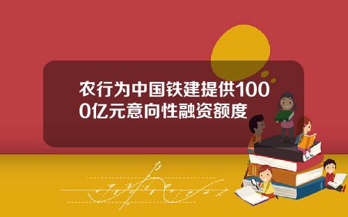 农行为中国铁建提供1000亿元意向性融资额度
