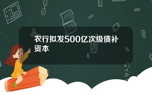 农行拟发500亿次级债补资本