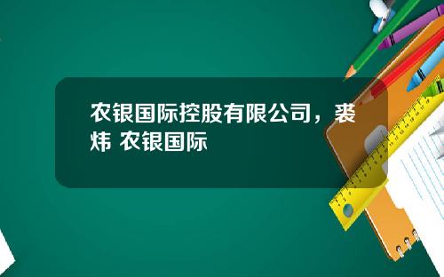 农银国际控股有限公司，裘炜 农银国际