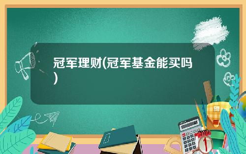 冠军理财(冠军基金能买吗)