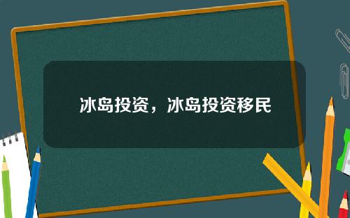 冰岛投资，冰岛投资移民