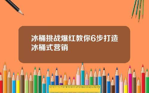 冰桶挑战爆红教你6步打造冰桶式营销