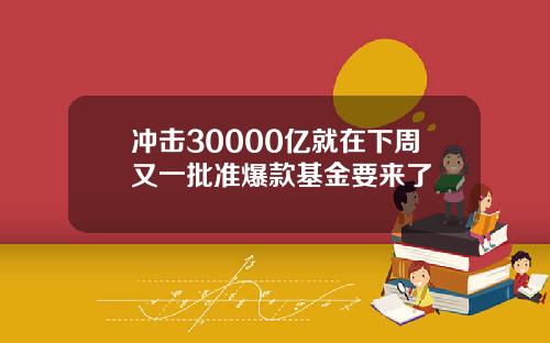 冲击30000亿就在下周又一批准爆款基金要来了