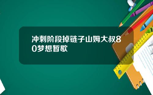 冲刺阶段掉链子山姆大叔80梦想暂歇