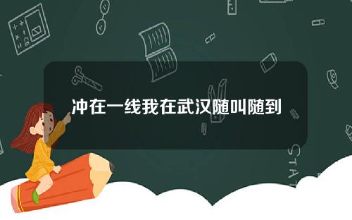 冲在一线我在武汉随叫随到