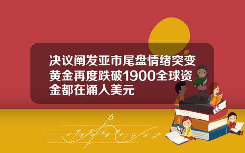 决议阐发亚市尾盘情绪突变黄金再度跌破1900全球资金都在涌入美元