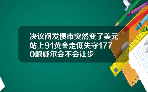 决议阐发债市突然变了美元站上91黄金走低失守1770鲍威尔会不会让步