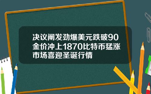 决议阐发劲爆美元跌破90金价冲上1870比特币猛涨市场喜迎圣诞行情