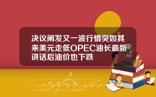 决议阐发又一波行情突如其来美元走低OPEC油长最新讲话后油价也下跌