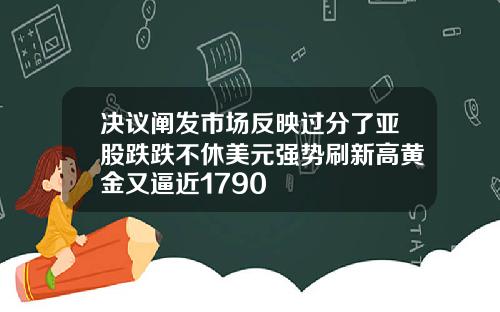 决议阐发市场反映过分了亚股跌跌不休美元强势刷新高黄金又逼近1790
