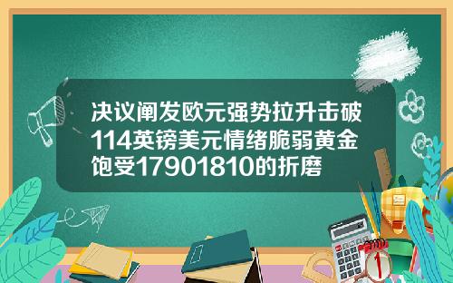 决议阐发欧元强势拉升击破114英镑美元情绪脆弱黄金饱受17901810的折磨