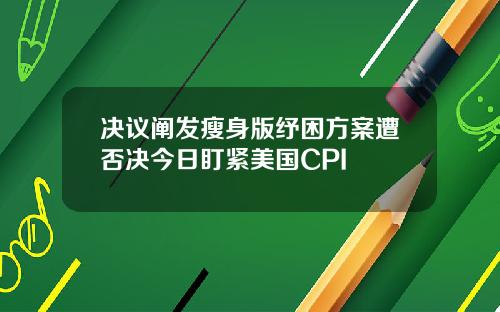 决议阐发瘦身版纾困方案遭否决今日盯紧美国CPI