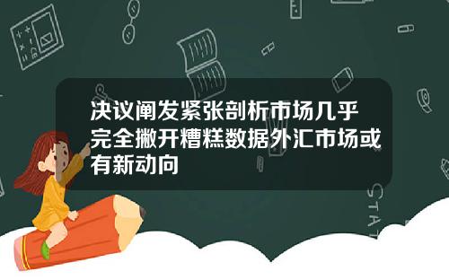 决议阐发紧张剖析市场几乎完全撇开糟糕数据外汇市场或有新动向