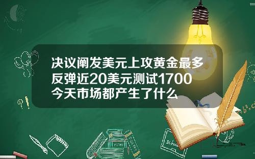 决议阐发美元上攻黄金最多反弹近20美元测试1700今天市场都产生了什么