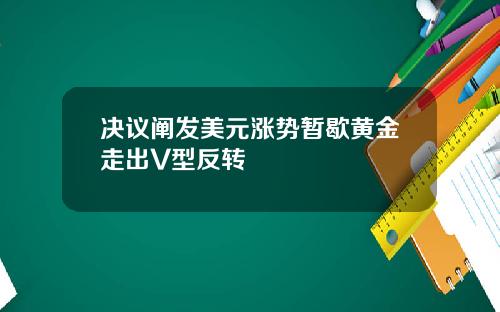 决议阐发美元涨势暂歇黄金走出V型反转